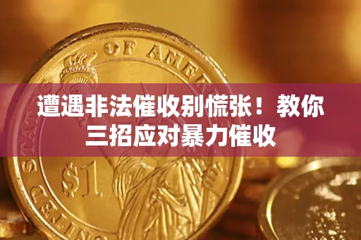济南遭遇非法催收别慌张！教你三招应对暴力催收