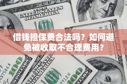 济南借钱担保费合法吗？如何避免被收取不合理费用？