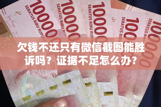 济南欠钱不还只有微信截图能胜诉吗？证据不足怎么办？