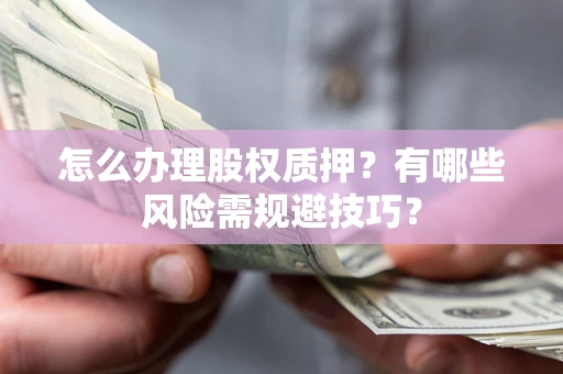 济南怎么办理股权质押？有哪些风险需规避技巧？
