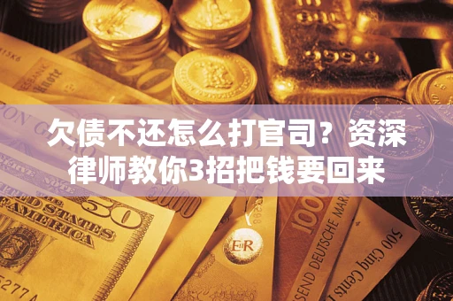 济南欠债不还怎么打官司？资深律师教你3招把钱要回来
