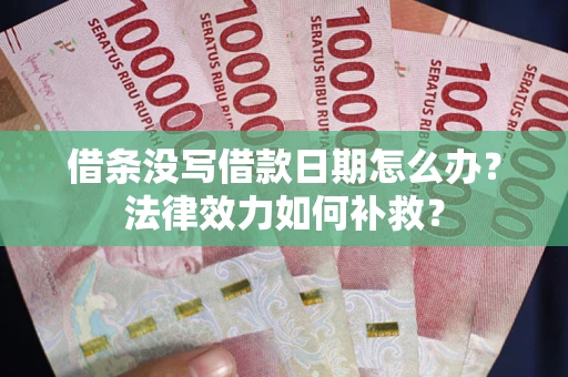 济南借条没写借款日期怎么办?法律效力如何补救? 济南借条没写借款日期怎么办?法律效力如何补救?