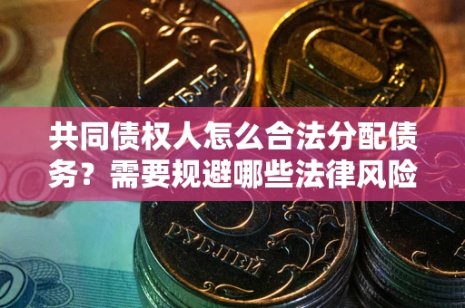 济南共同债权人怎么合法分配债务？需要规避哪些法律风险？