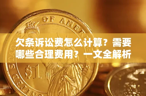 济南欠条诉讼费怎么计算？需要哪些合理费用？一文全解析