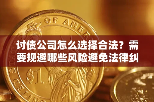 济南讨债公司怎么选择合法？需要规避哪些风险避免法律纠纷？
