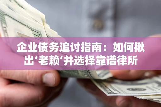 济南企业债务追讨指南：如何揪出‘老赖’并选择靠谱律所