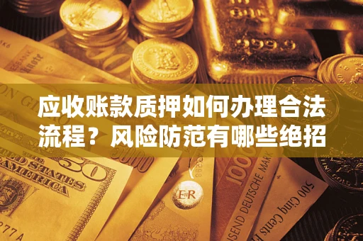 济南应收账款质押如何办理合法流程？风险防范有哪些绝招？