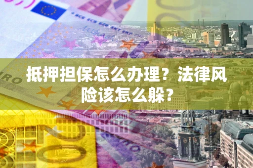 济南抵押担保怎么办理？法律风险该怎么躲？