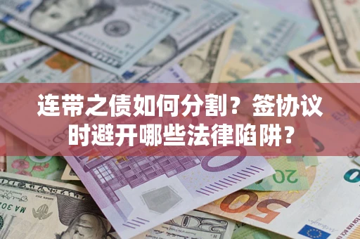 济南连带之债如何分割？签协议时避开哪些法律陷阱？