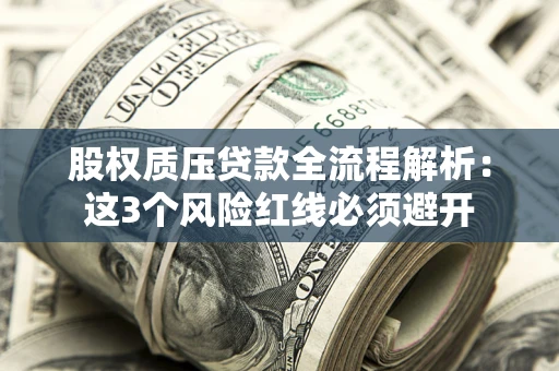 济南股权质压贷款全流程解析：这3个风险红线必须避开
