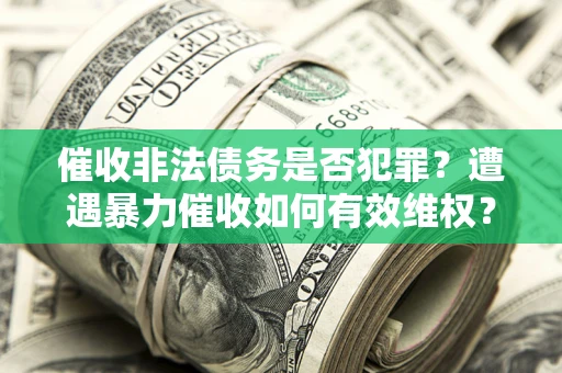 济南催收非法债务是否犯罪？遭遇暴力催收如何有效维权？