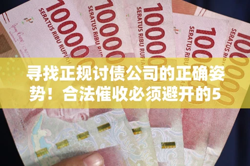 济南寻找正规讨债公司的正确姿势！合法催收必须避开的5大雷区