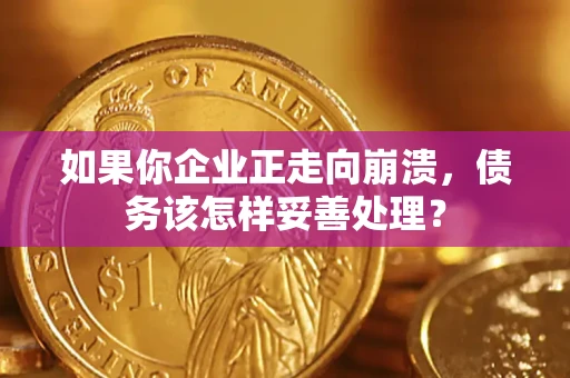 济南如果你企业正走向崩溃，债务该怎样妥善处理？