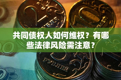 济南共同债权人如何维权？有哪些法律风险需注意？