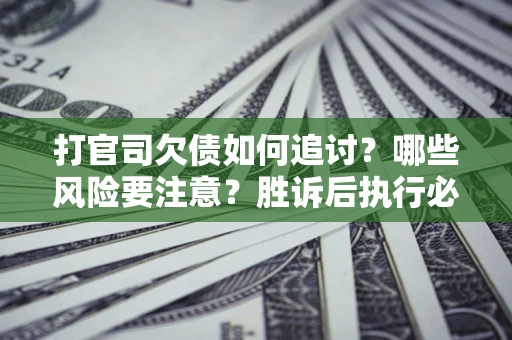 济南打官司欠债如何追讨？哪些风险要注意？胜诉后执行必看！