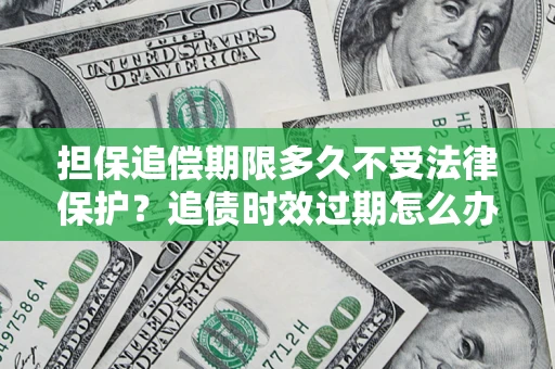 济南担保追偿期限多久不受法律保护？追债时效过期怎么办？
