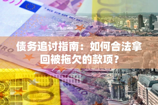 济南债务追讨指南：如何合法拿回被拖欠的款项？