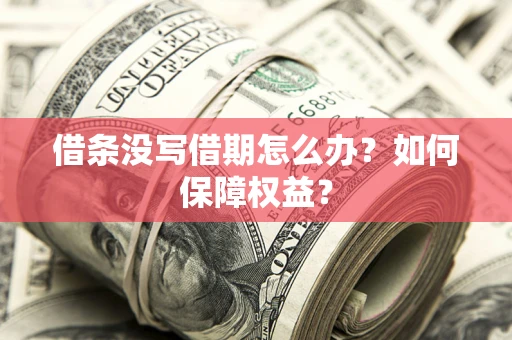 济南借条没写借期怎么办？如何保障权益？