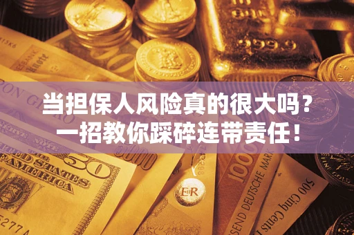 济南当担保人风险真的很大吗？一招教你踩碎连带责任！