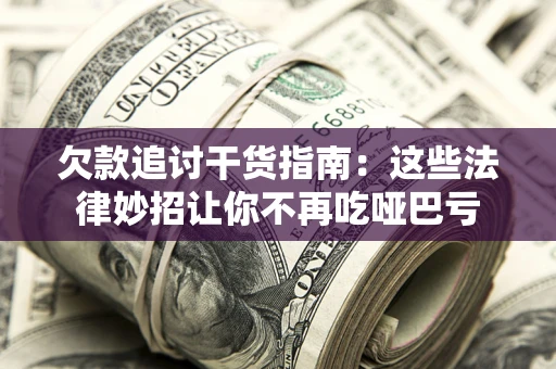 济南欠款追讨干货指南：这些法律妙招让你不再吃哑巴亏
