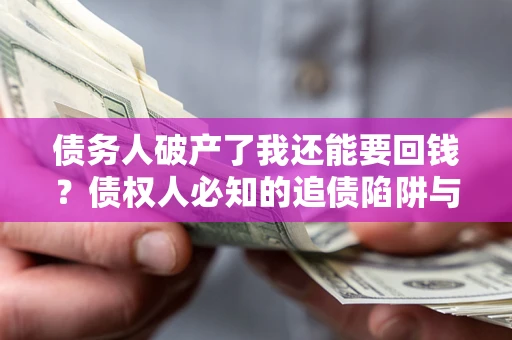 济南债务人破产了我还能要回钱？债权人必知的追债陷阱与破局之道