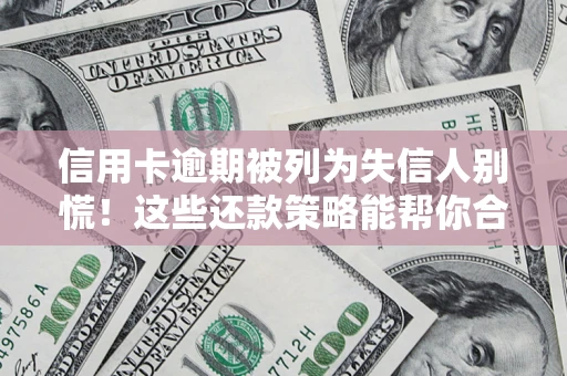 济南信用卡逾期被列为失信人别慌！这些还款策略能帮你合法止损