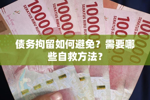 济南债务拘留如何避免？需要哪些自救方法？
