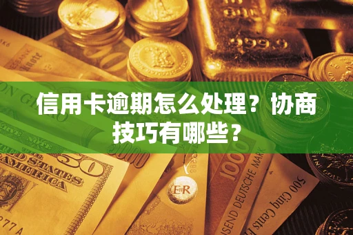 济南信用卡逾期怎么处理？协商技巧有哪些？