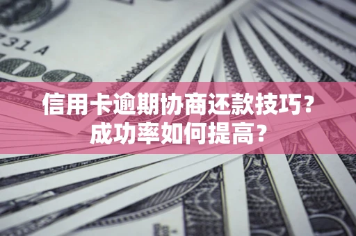 济南信用卡逾期协商还款技巧？成功率如何提高？
