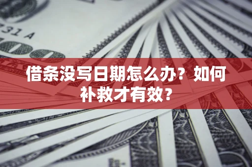 济南借条没写日期怎么办？如何补救才有效？