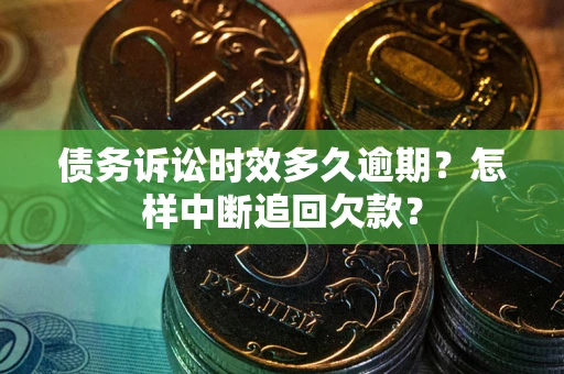 济南债务诉讼时效多久逾期？怎样中断追回欠款？