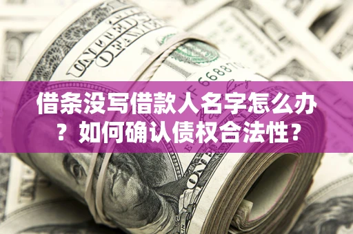 济南借条没写借款人名字怎么办？如何确认债权合法性？