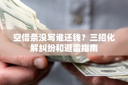 济南空借条没写谁还钱？三招化解纠纷和避雷指南