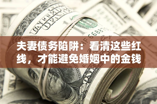 济南夫妻债务陷阱：看清这些红线，才能避免婚姻中的金钱危机