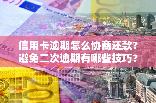 济南信用卡逾期怎么协商还款？避免二次逾期有哪些技巧？