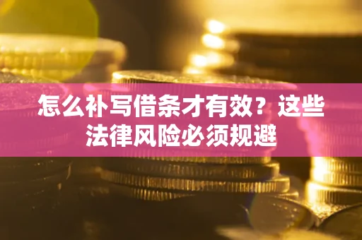 济南怎么补写借条才有效？这些法律风险必须规避