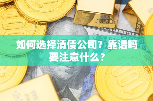 济南如何选择清债公司？靠谱吗要注意什么？