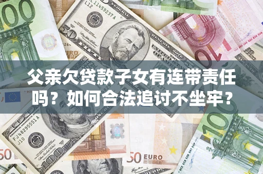 济南父亲欠贷款子女有连带责任吗？如何合法追讨不坐牢？
