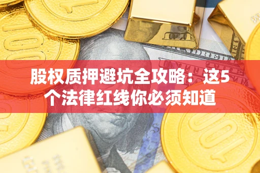 济南股权质押避坑全攻略：这5个法律红线你必须知道