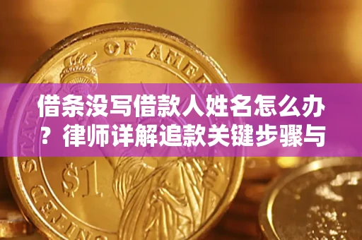济南借条没写借款人姓名怎么办？律师详解追款关键步骤与证据链构建