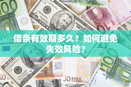 济南借条有效期多久？如何避免失效风险？