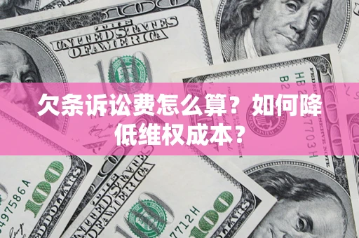 济南欠条诉讼费怎么算？如何降低维权成本？
