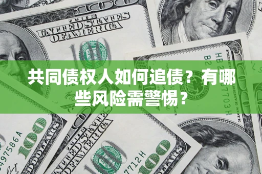 济南共同债权人如何追债？有哪些风险需警惕？