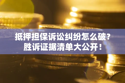 济南抵押担保诉讼纠纷怎么破？胜诉证据清单大公开！