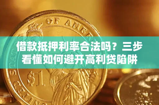 济南借款抵押利率合法吗？三步看懂如何避开高利贷陷阱