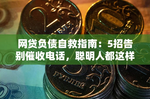 济南网贷负债自救指南：5招告别催收电话，聪明人都这样做