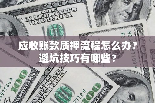济南应收账款质押流程怎么办？避坑技巧有哪些？