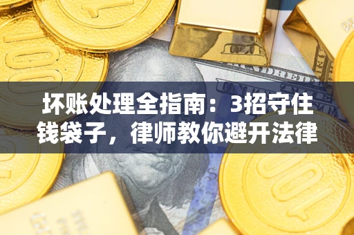 济南坏账处理全指南：3招守住钱袋子，律师教你避开法律雷区
