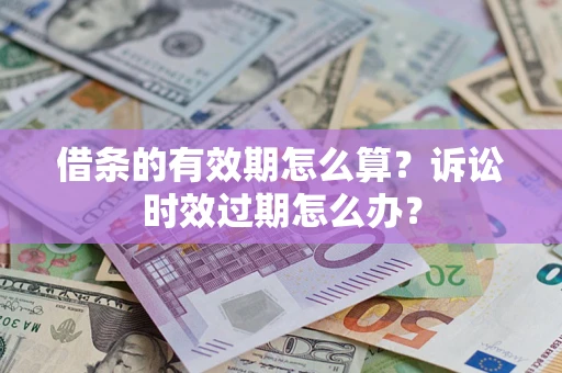 济南借条的有效期怎么算？诉讼时效过期怎么办？