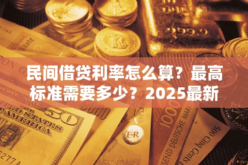 济南民间借贷利率怎么算？最高标准需要多少？2025最新避坑指南